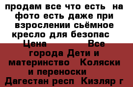 продам все что есть. на фото есть даже при взрослении сьёмное кресло для безопас › Цена ­ 10 000 - Все города Дети и материнство » Коляски и переноски   . Дагестан респ.,Кизляр г.